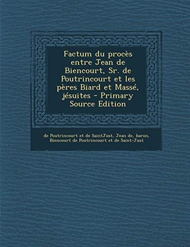Factum Du Proces Entre Jean de Biencourt, Sr. de Poutrincourt Et Les Peres Biard Et Masse, Jesuites - Primary Source Edition
