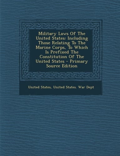 Military Laws of the United States Including Those Relating to the Marine Corps, to Which Is Prefixed the Constitution of the United States - Primary