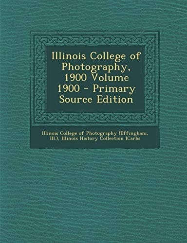 Illinois College of Photography, 1900 Volume 1900 - Primary Source Edition