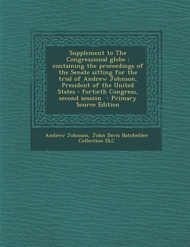 Supplement to the Congressional Globe Containing the Proceedings of the Senate Sitting for the Trial of Andrew Johnson, President of the United State