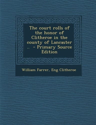 The Court Rolls of the Honor of Clitheroe in the County of Lancaster . . - Primary Source Edition