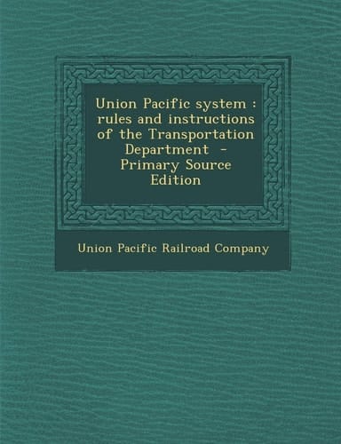 Union Pacific System Rules and Instructions of the Transportation Department - Primary Source Edition