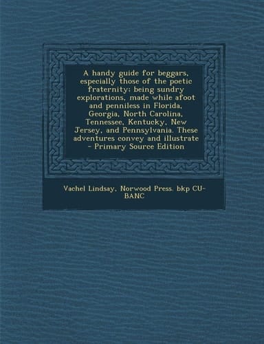A Handy Guide for Beggars, Especially Those of the Poetic Fraternity; Being Sundry Explorations, Made While Afoot and Penniless in Florida, Georgia