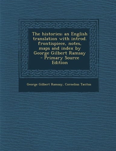 The Histories; an English Translation with Introd. Frontispiece, Notes, Maps and Index by George Gilbert Ramsay - Primary Source Edition