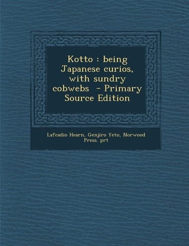 Kotto Being Japanese Curios, with Sundry Cobwebs - Primary Source Edition