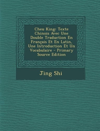 Cheu King Texte Chinois Avec Une Double Traduction en Francais Et en Latin, Une Introduction Et Un Vocabulaire - Primary Source