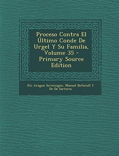 Proceso Contra El Ultimo Conde de Urgel Y Su Familia, Volume 35 - Primary Source Edition