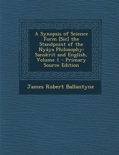 A Synopsis of Science Form [Sic] the Standpoint of the Nyáya Philosophy Sanskrit and English, Volume 1 - Primary Source Edition