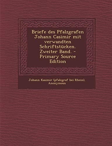 Briefe Des Pfalzgrafen Johann Casimir Mit Verwandten Schriftstücken. Zweiter Band. - Primary Source Edition