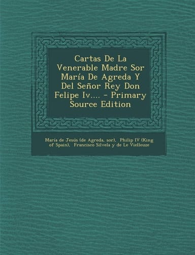 Cartas de la Venerable Madre Sor María de Agreda Y Del Señor Rey Don Felipe Iv... . - Primary Source Edition