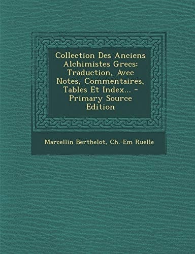 Collection Des Anciens Alchimistes Grecs Traduction, Avec Notes, Commentaires, Tables Et Index... - Primary Source Edition
