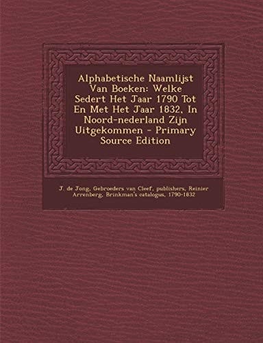 Alphabetische Naamlijst Van Boeken Welke Sedert Het Jaar 1790 Tot en Met Het Jaar 1832, in Noord-Nederland Zijn Uitgekommen - Primary Source Edition