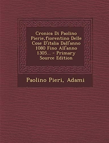 Cronica Di Paolino Pierie,Fiorentino Delle Cose D'Italia Dall'anno 1080 Fino All'anno 1305... - Primary Source Edition