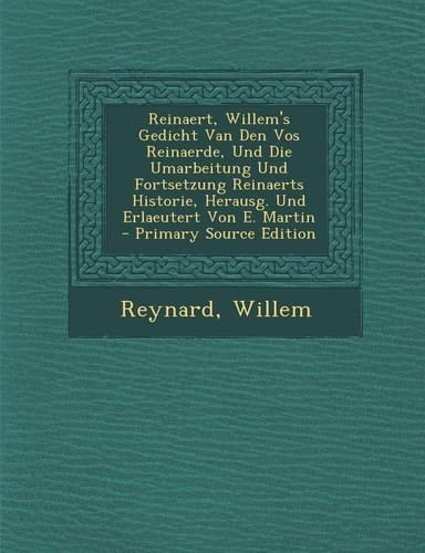 Reinaert, Willem's Gedicht Van Den Vos Reinaerde, und Die Umarbeitung und Fortsetzung Reinaerts Historie, Herausg. und Erlaeutert Von E. Martin - Prim