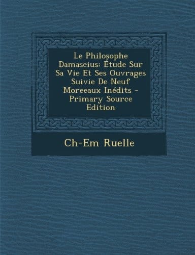 Le Philosophe Damascius Étude Sur Sa Vie Et Ses Ouvrages Suivie de Neuf Moreeaux Inédits - Primary Source Edition