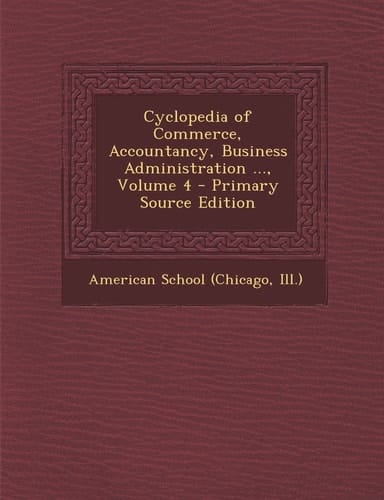 Cyclopedia of Commerce, Accountancy, Business Administration ... , Volume 4 - Primary Source Edition