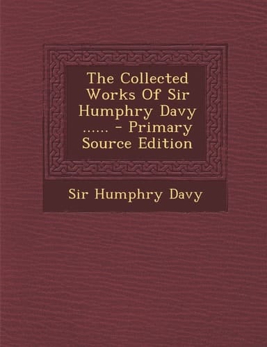 The Collected Works of Sir Humphry Davy ... ... - Primary Source Edition
