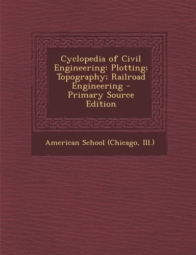 Cyclopedia of Civil Engineering Plotting; Topography; Railroad Engineering - Primary Source Edition