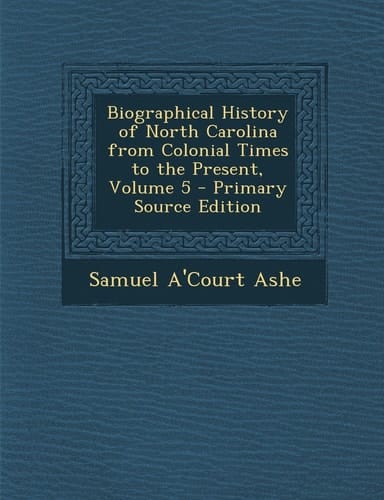 Biographical History of North Carolina from Colonial Times to the Present, Volume 5 - Primary Source Edition