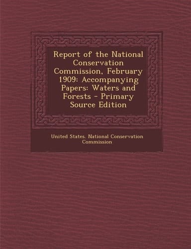 Report of the National Conservation Commission, February 1909 Accompanying Papers