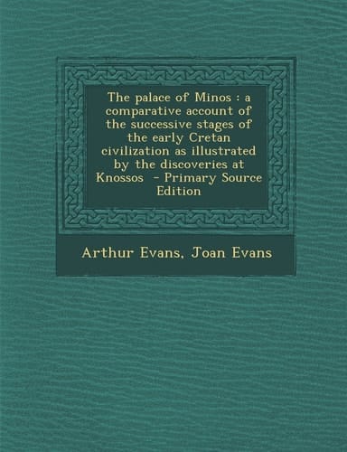 The Palace of Minos A Comparative Account of the Successive Stages of the Early Cretan Civilization As Illustrated by the Discoveries at Knossos -