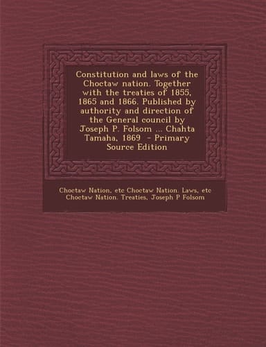 Constitution and Laws of the Choctaw Nation. Together with the Treaties of 1855, 1865 and 1866. Published by Authority and Direction of the General Co