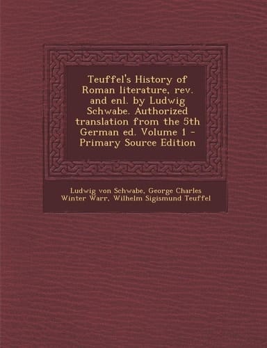 Teuffel's History of Roman Literature, Rev. and Enl. by Ludwig Schwabe. Authorized Translation from the 5th German Ed. Volume 1 - Primary Source Editi
