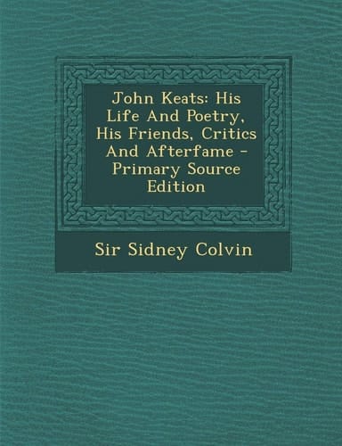 John Keats His Life and Poetry, His Friends, Critics and Afterfame - Primary Source Edition