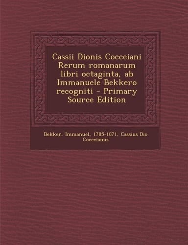 Cassii Dionis Cocceiani Rerum Romanarum Libri Octaginta, Ab Immanuele Bekkero Recogniti - Primary Source Edition