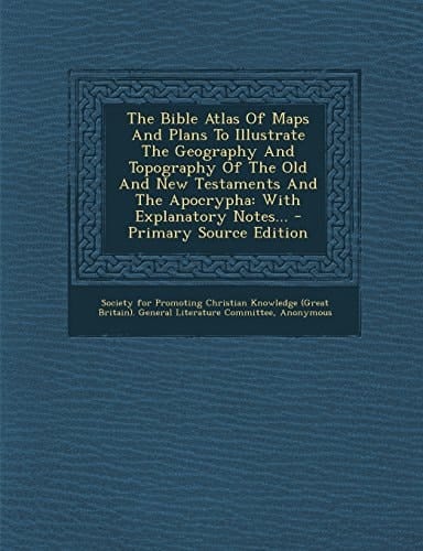 The Bible Atlas of Maps and Plans to Illustrate the Geography and Topography of the Old and New Testaments and the Apocrypha With Explanatory Notes. .