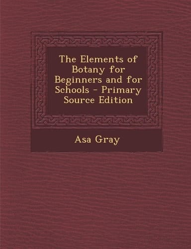 The Elements of Botany for Beginners and for Schools - Primary Source Edition