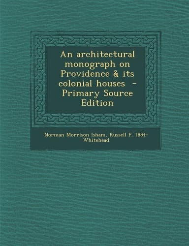 An Architectural Monograph on Providence and Its Colonial Houses - Primary Source Edition
