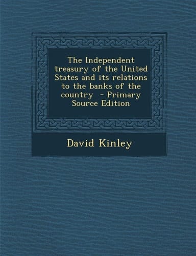 The Independent Treasury of the United States and Its Relations to the Banks of the Country - Primary Source Edition
