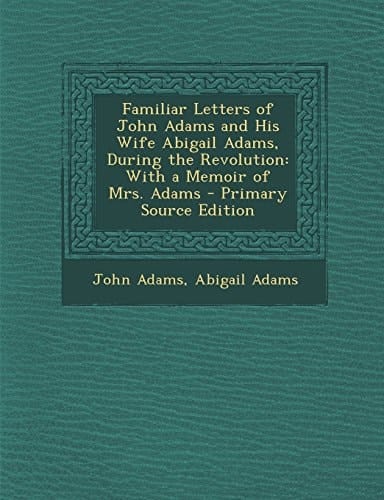 Familiar Letters of John Adams and His Wife Abigail Adams, During the Revolution With a Memoir of Mrs. Adams - Primary Source Edition