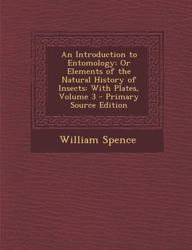 An Introduction to Entomology Or Elements of the Natural History of Insects