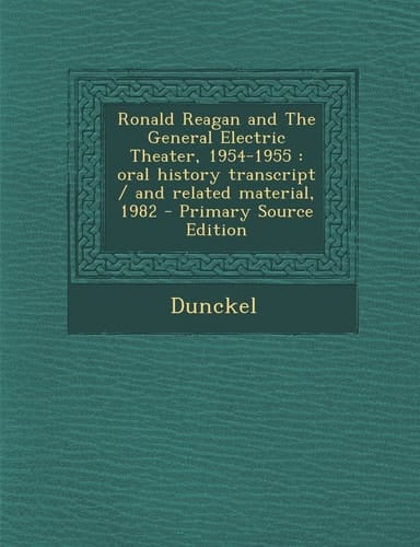 Ronald Reagan and the General Electric Theater, 1954-1955 Oral History Transcript / and Related Material, 1982 - Primary Source Edition