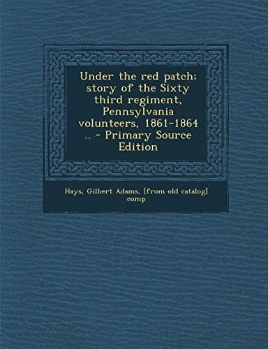 Under the Red Patch; Story of the Sixty Third Regiment, Pennsylvania Volunteers, 1861-1864 . . - Primary Source Edition