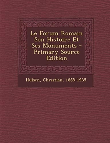 Le Forum Romain Son Histoire Et Ses Monuments - Primary Source Edition