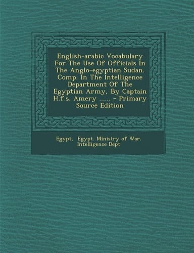 English-Arabic Vocabulary for the Use of Officials in the Anglo-Egyptian Sudan. Comp. in the Intelligence Department of the Egyptian Army, by Captain