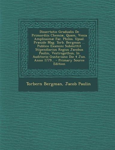 Dissertatio Gradualis de Primordiis Chemiæ, Quam, Venia Amplissimæ Fac. Philos. Upsal. Præside Mag. Torb. Bergman ... Publico Examini Submittit Stipen
