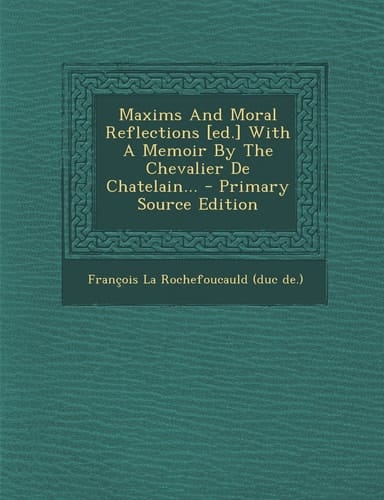 Maxims and Moral Reflections [Ed. ] with a Memoir by the Chevalier de Chatelain... - Primary Source Edition