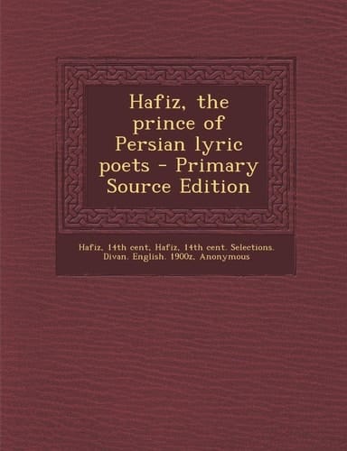 Hafiz, the Prince of Persian Lyric Poets - Primary Source Edition