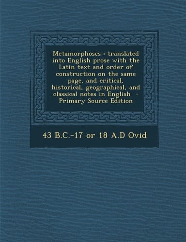 Metamorphoses: translated into English prose with the Latin text and order of construction on the same page, and critical, historical, geographical, and classical notes in English