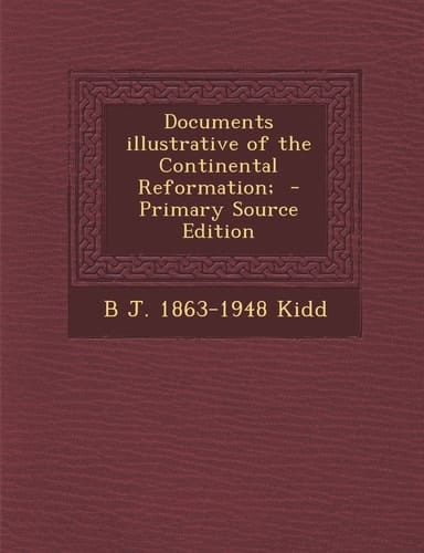 Documents Illustrative of the Continental Reformation; - Primary Source Edition