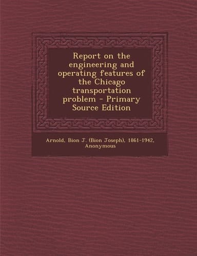 Report on the Engineering and Operating Features of the Chicago Transportation Problem - Primary Source Edition