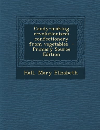 Candy-Making Revolutionized; Confectionery from Vegetables - Primary Source Edition