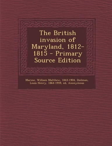 The British Invasion of Maryland, 1812-1815 - Primary Source Edition