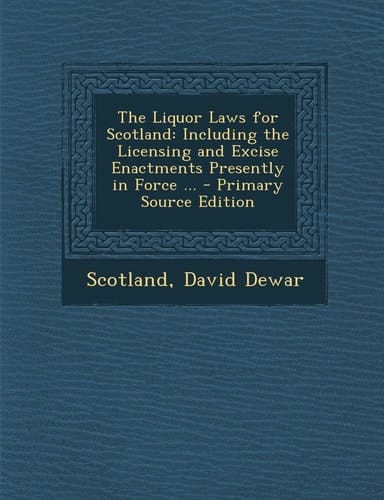 The Liquor Laws for Scotland Including the Licensing and Excise Enactments Presently in Force ... - Primary Source Edition
