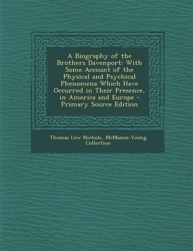 A Biography of the Brothers Davenport With Some Account of the Physical and Psychical Phenomena Which Have Occurred in Their Presence, in America And