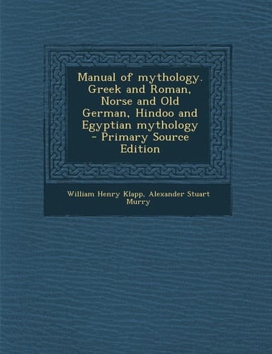 Manual of Mythology. Greek and Roman, Norse and Old German, Hindoo and Egyptian Mythology - Primary Source Edition